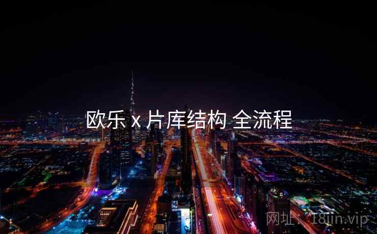 欧乐 x 片库结构 全流程