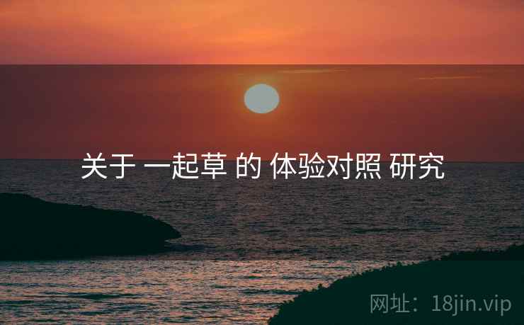 关于 一起草 的 体验对照 研究