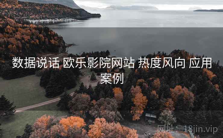 数据说话 欧乐影院网站 热度风向 应用案例