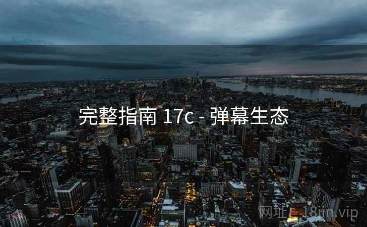 完整指南 17c - 弹幕生态