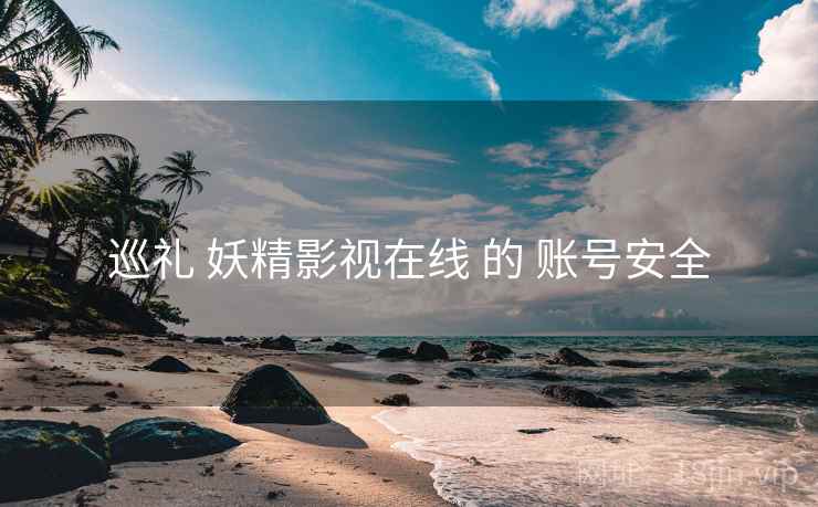 巡礼 妖精影视在线 的 账号安全