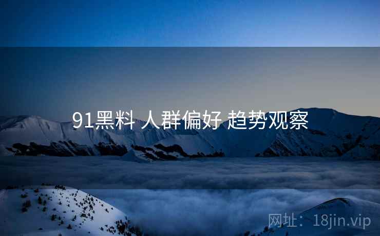 91黑料 人群偏好 趋势观察