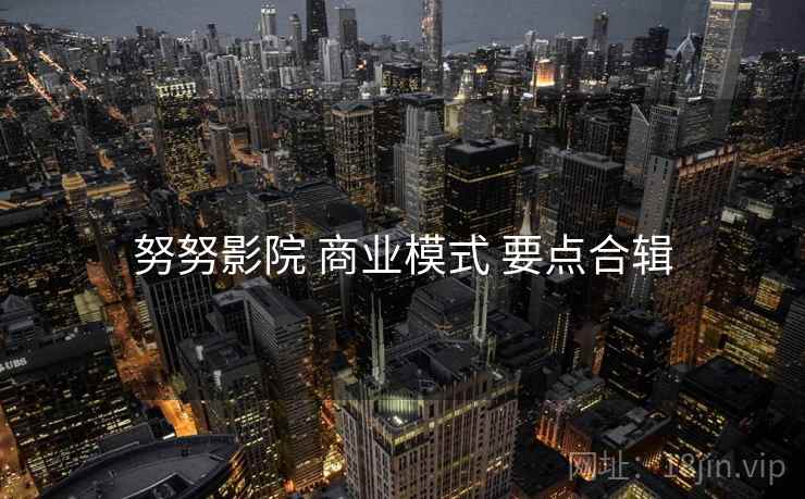 努努影院 商业模式 要点合辑