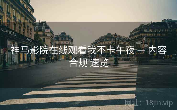 神马影院在线观看我不卡午夜 — 内容合规 速览