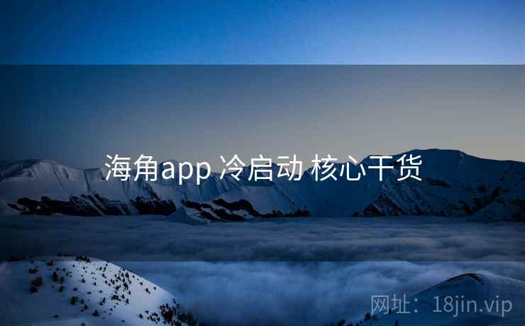海角app 冷启动 核心干货
