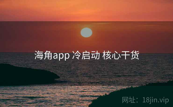海角app 冷启动 核心干货