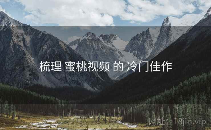 梳理 蜜桃视频 的 冷门佳作